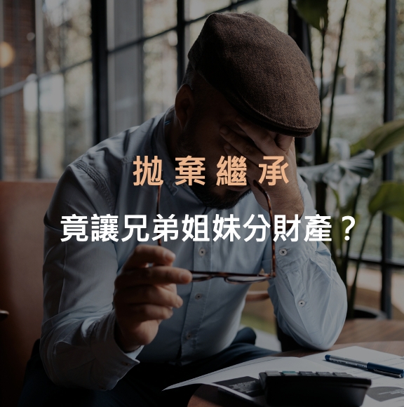 小孩拋棄繼承，財產竟分給先生的兄弟姐妹？一個決定讓整個家族進來分產